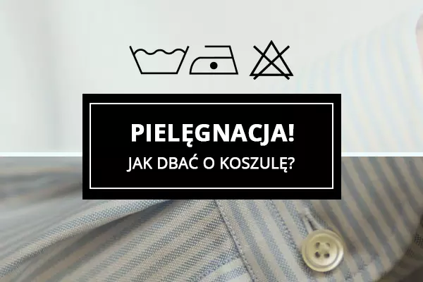 Pielęgnacja! Jak dbać o koszulę